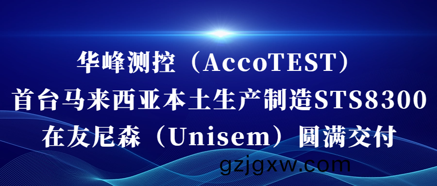 华(hua)峰(feng)测控（AccoTEST)  首(shou)台(tai)马来西(xi)亚本(ben)土(tu)生(sheng)产制造(zao)STS8300在(zai)友尼森（Unisem） 圆满交(jiao)付(fu)